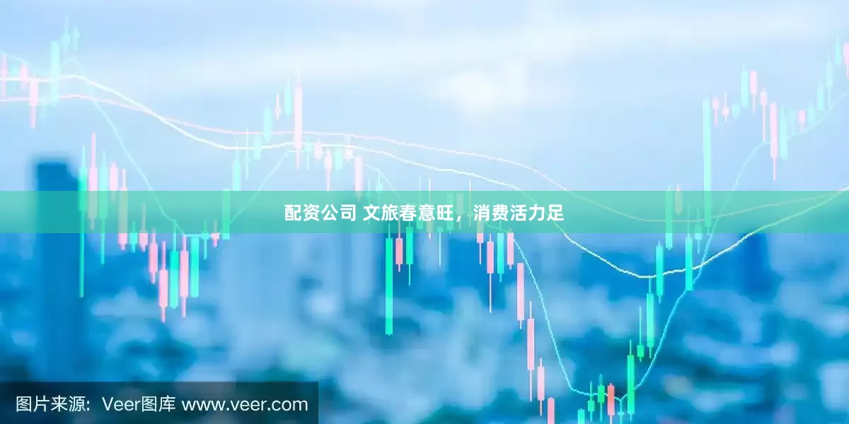 配资公司 文旅春意旺，消费活力足