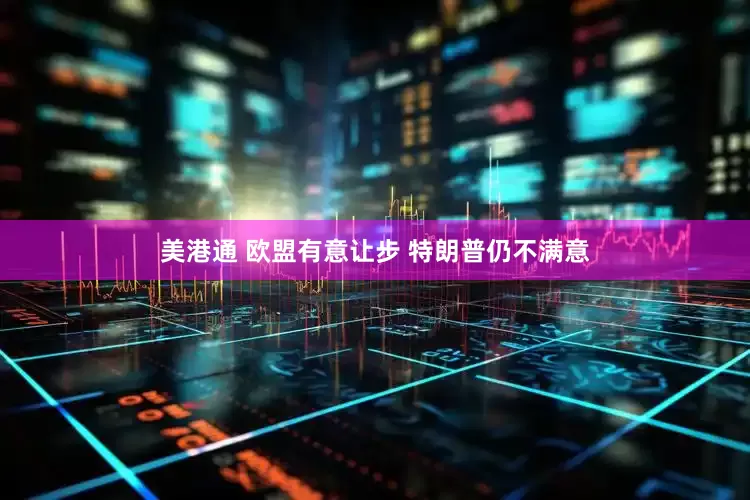 美港通 欧盟有意让步 特朗普仍不满意