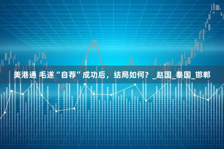 美港通 毛遂“自荐”成功后，结局如何？_赵国_秦国_邯郸