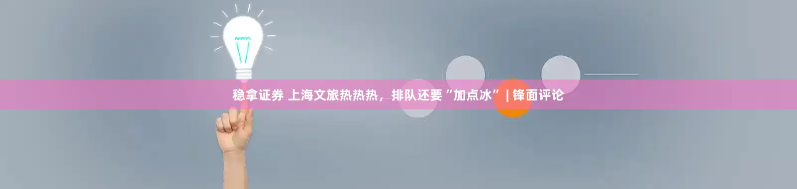稳拿证券 上海文旅热热热，排队还要“加点冰” | 锋面评论