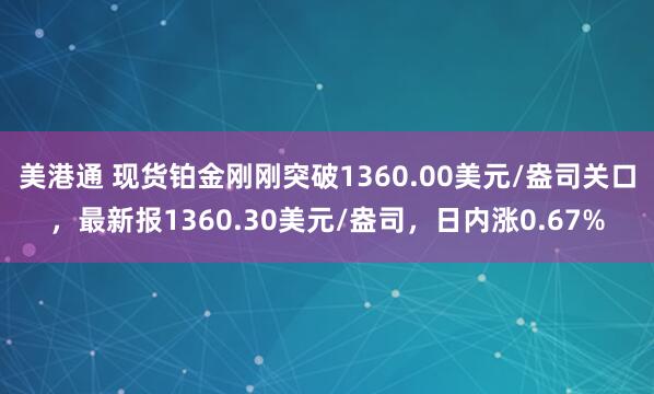 美港通 现货铂金刚刚突破1360.00美元/盎司关口，最新报1360.30美元/盎司，日内涨0.67%