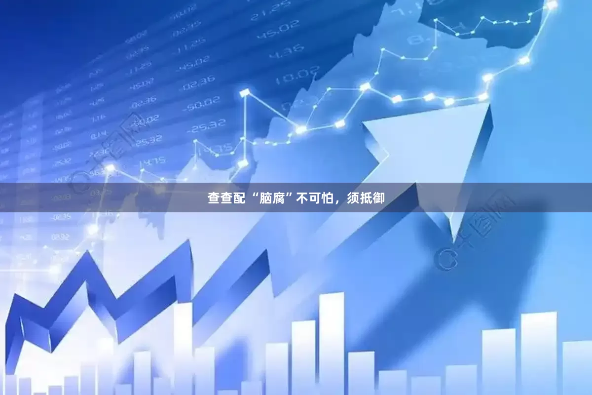 查查配 “脑腐”不可怕，须抵御