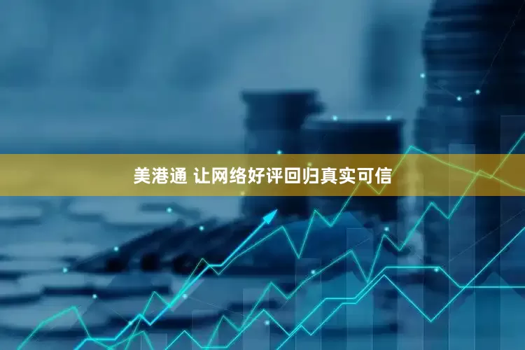 美港通 让网络好评回归真实可信