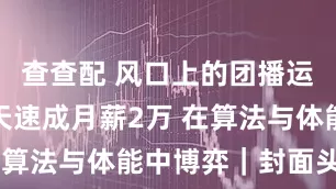 查查配 风口上的团播运镜师：3天速成月薪2万 在算法与体能中博弈｜封面头条