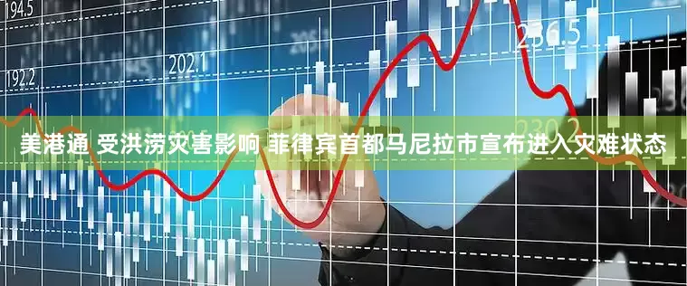 美港通 受洪涝灾害影响 菲律宾首都马尼拉市宣布进入灾难状态