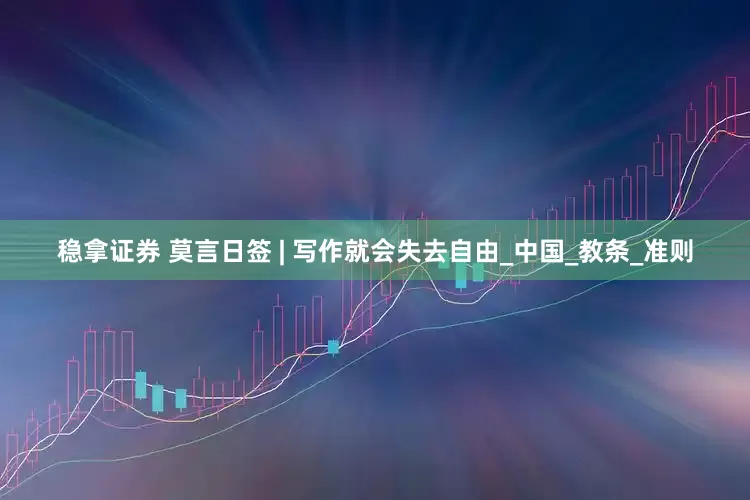 稳拿证券 莫言日签 | 写作就会失去自由_中国_教条_准则