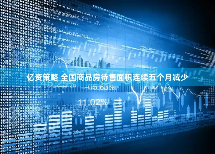 亿资策略 全国商品房待售面积连续五个月减少