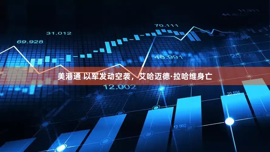 美港通 以军发动空袭，艾哈迈德·拉哈维身亡