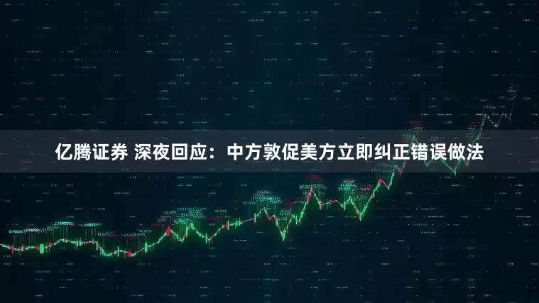 亿腾证券 深夜回应：中方敦促美方立即纠正错误做法