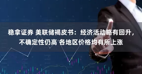 稳拿证券 美联储褐皮书：经济活动略有回升，不确定性仍高 各地区价格均有所上涨