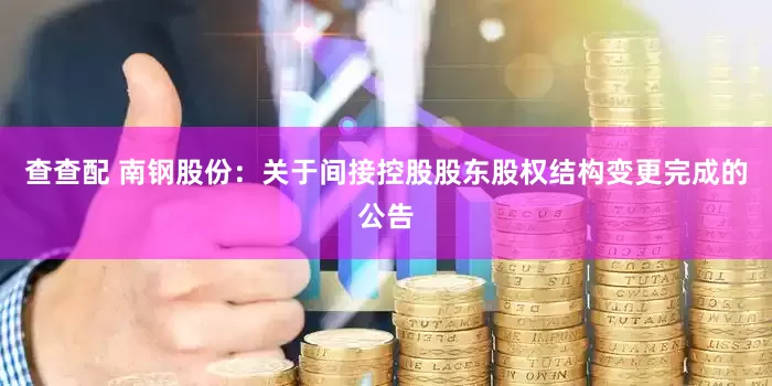 查查配 南钢股份：关于间接控股股东股权结构变更完成的公告
